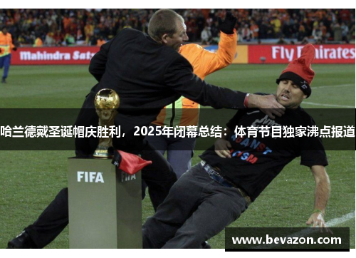 哈兰德戴圣诞帽庆胜利，2025年闭幕总结：体育节目独家沸点报道